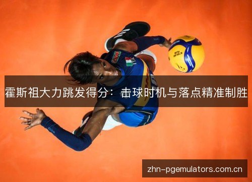 霍斯祖大力跳发得分:击球时机与落点精准制胜 霍斯祖大力跳发得分:击球时机与落点精准制胜