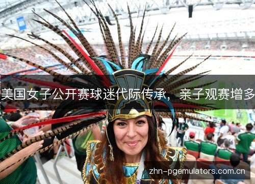 美国女子公开赛球迷代际传承,亲子观赛增多 美国女子公开赛球迷代际传承,亲子观赛增多